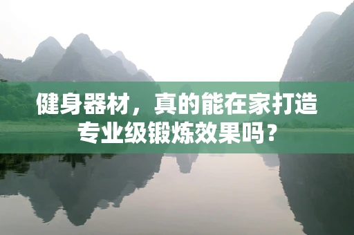 健身器材，真的能在家打造专业级锻炼效果吗？