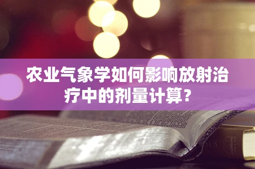 农业气象学如何影响放射治疗中的剂量计算？