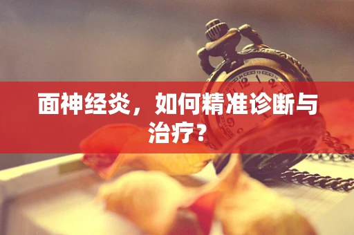 面神经炎，如何精准诊断与治疗？