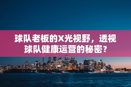 球队老板的X光视野，透视球队健康运营的秘密？