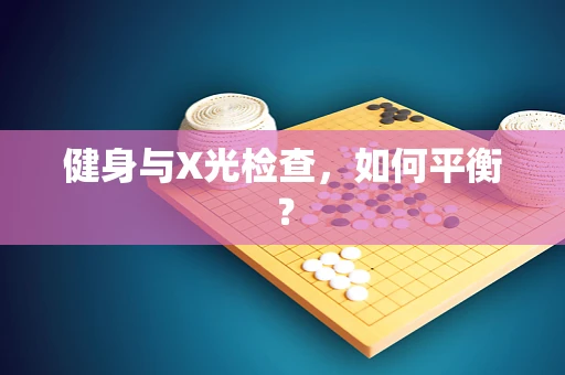 健身与X光检查，如何平衡？