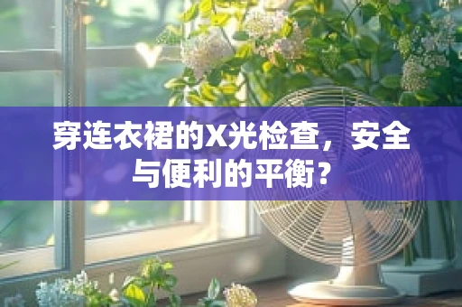 穿连衣裙的X光检查，安全与便利的平衡？
