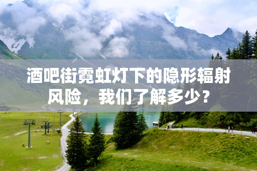 酒吧街霓虹灯下的隐形辐射风险，我们了解多少？