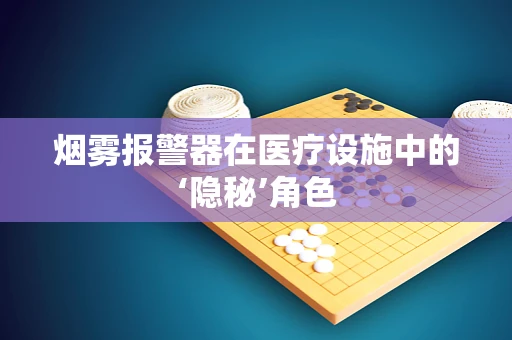 烟雾报警器在医疗设施中的‘隐秘’角色