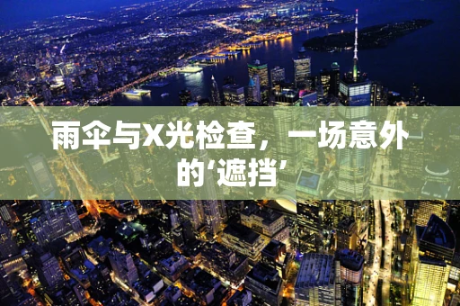 雨伞与X光检查，一场意外的‘遮挡’