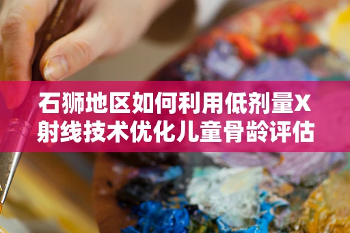 石狮地区如何利用低剂量X射线技术优化儿童骨龄评估？
