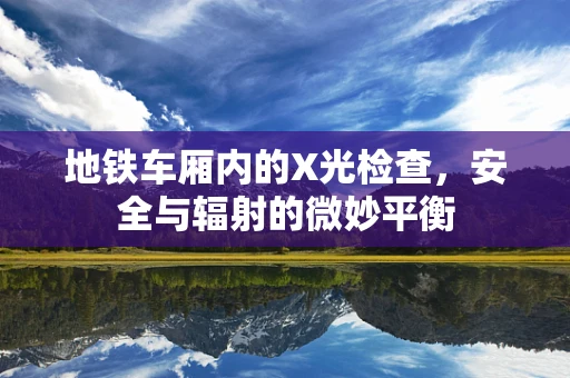 地铁车厢内的X光检查，安全与辐射的微妙平衡