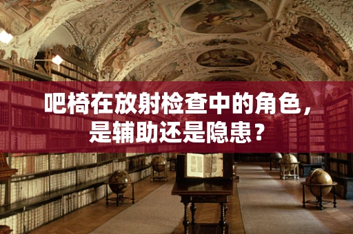 吧椅在放射检查中的角色，是辅助还是隐患？