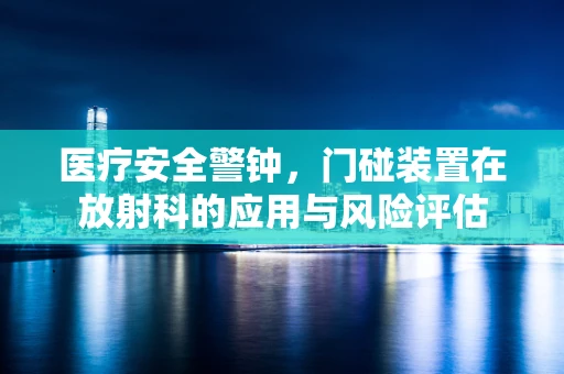 医疗安全警钟，门碰装置在放射科的应用与风险评估
