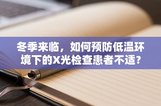 冬季来临，如何预防低温环境下的X光检查患者不适？