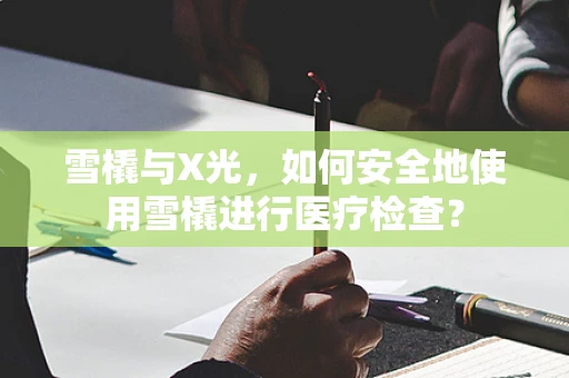 雪橇与X光，如何安全地使用雪橇进行医疗检查？