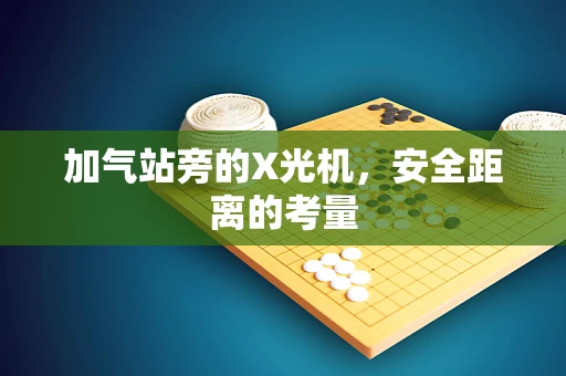加气站旁的X光机，安全距离的考量