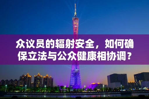 众议员的辐射安全，如何确保立法与公众健康相协调？