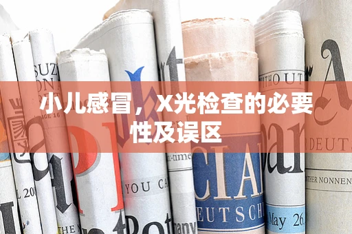 小儿感冒，X光检查的必要性及误区
