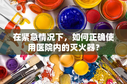 在紧急情况下，如何正确使用医院内的灭火器？