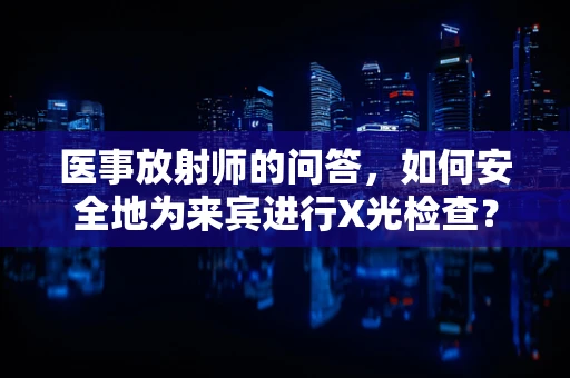 医事放射师的问答，如何安全地为来宾进行X光检查？