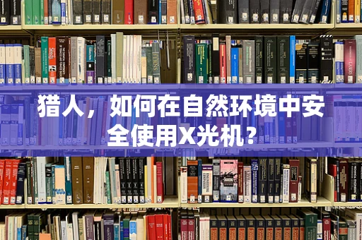 猎人，如何在自然环境中安全使用X光机？