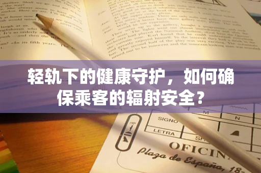 轻轨下的健康守护，如何确保乘客的辐射安全？