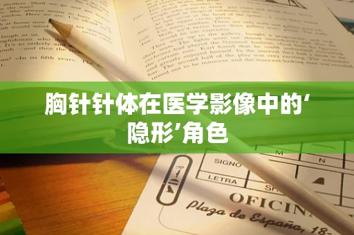 胸针针体在医学影像中的‘隐形’角色