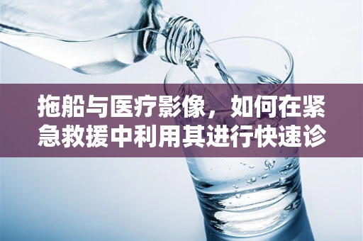 拖船与医疗影像，如何在紧急救援中利用其进行快速诊断？