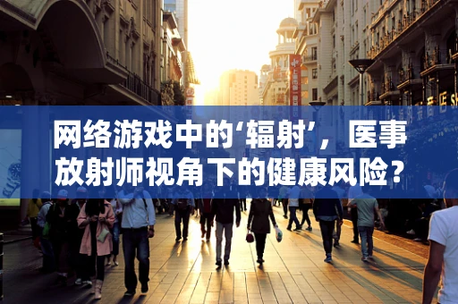 网络游戏中的‘辐射’，医事放射师视角下的健康风险？