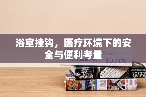 浴室挂钩，医疗环境下的安全与便利考量