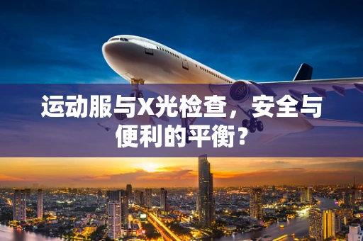 运动服与X光检查，安全与便利的平衡？