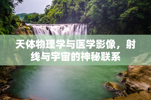 天体物理学与医学影像，射线与宇宙的神秘联系