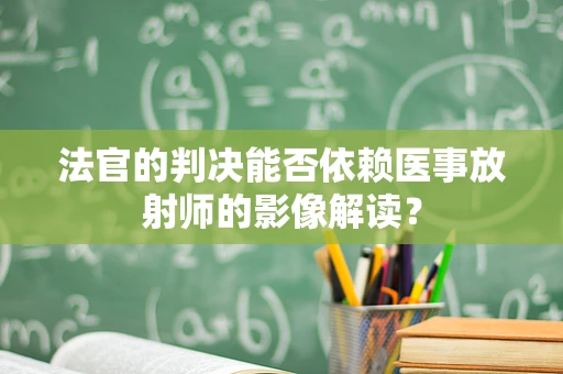 法官的判决能否依赖医事放射师的影像解读？