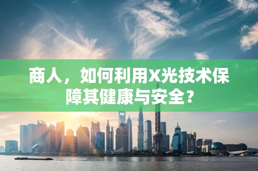 商人，如何利用X光技术保障其健康与安全？