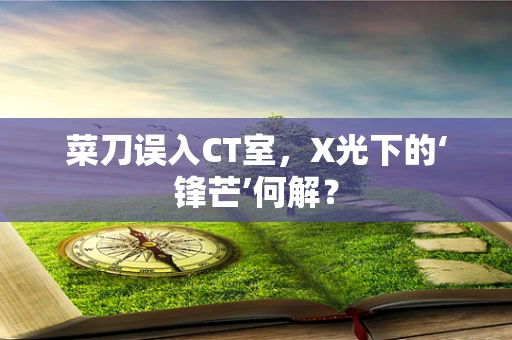 菜刀误入CT室，X光下的‘锋芒’何解？