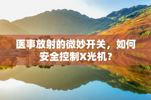 医事放射的微妙开关，如何安全控制X光机？
