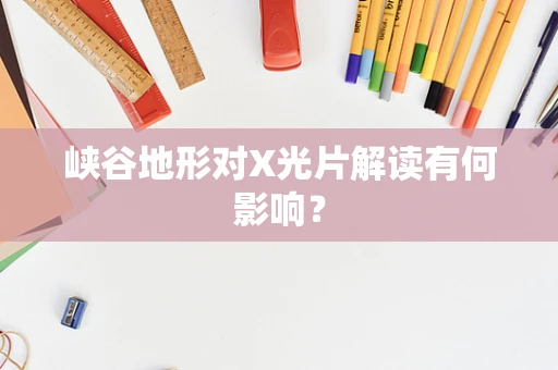 峡谷地形对X光片解读有何影响？