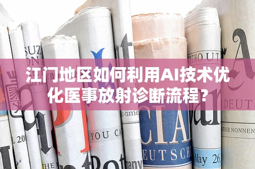 江门地区如何利用AI技术优化医事放射诊断流程？