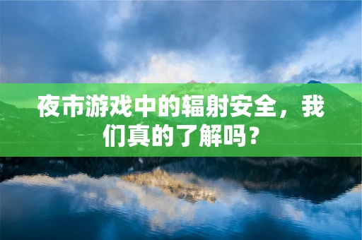 夜市游戏中的辐射安全，我们真的了解吗？