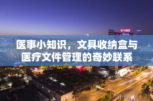 医事小知识，文具收纳盒与医疗文件管理的奇妙联系