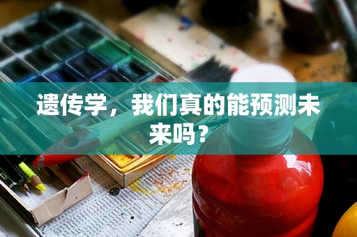 遗传学，我们真的能预测未来吗？