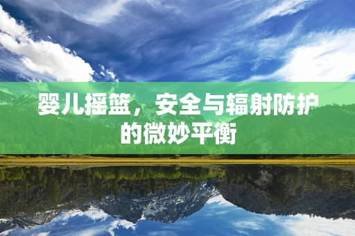 婴儿摇篮，安全与辐射防护的微妙平衡
