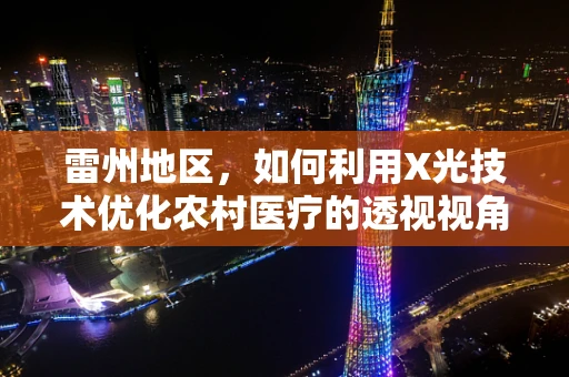 雷州地区，如何利用X光技术优化农村医疗的透视视角？