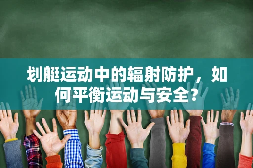 划艇运动中的辐射防护，如何平衡运动与安全？