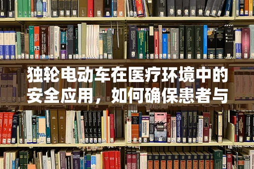 独轮电动车在医疗环境中的安全应用，如何确保患者与医护人员的安全？