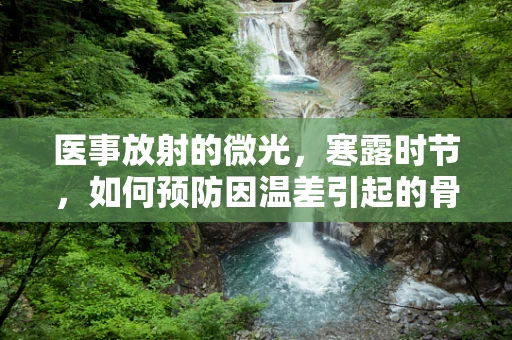 医事放射的微光，寒露时节，如何预防因温差引起的骨骼健康问题？