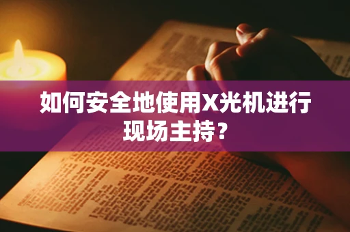 如何安全地使用X光机进行现场主持？