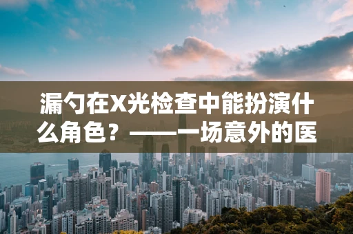 漏勺在X光检查中能扮演什么角色？——一场意外的医学小考