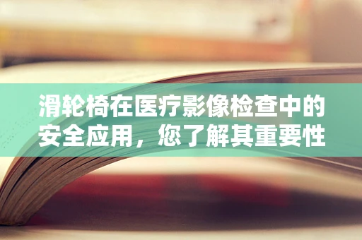 滑轮椅在医疗影像检查中的安全应用，您了解其重要性吗？