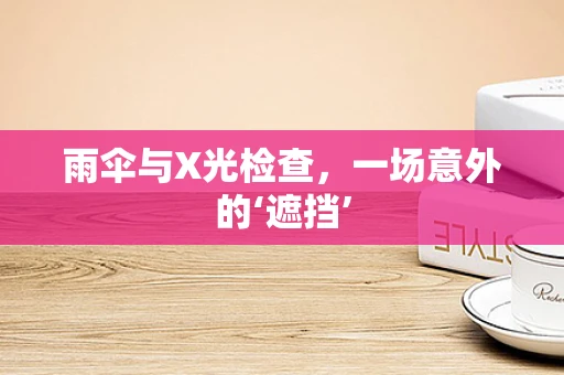 雨伞与X光检查，一场意外的‘遮挡’