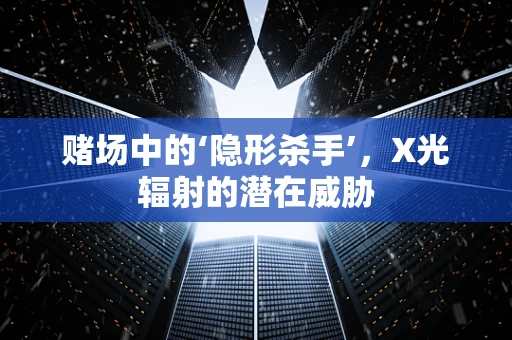赌场中的‘隐形杀手’，X光辐射的潜在威胁
