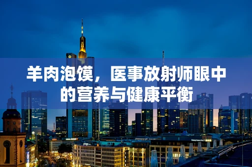 羊肉泡馍，医事放射师眼中的营养与健康平衡