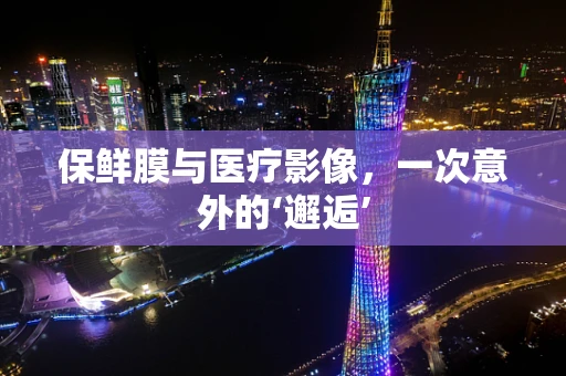 保鲜膜与医疗影像，一次意外的‘邂逅’