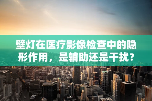 壁灯在医疗影像检查中的隐形作用，是辅助还是干扰？